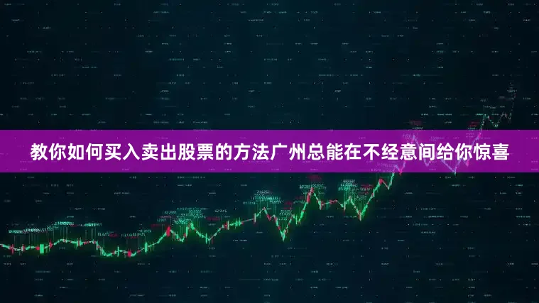 教你如何买入卖出股票的方法广州总能在不经意间给你惊喜