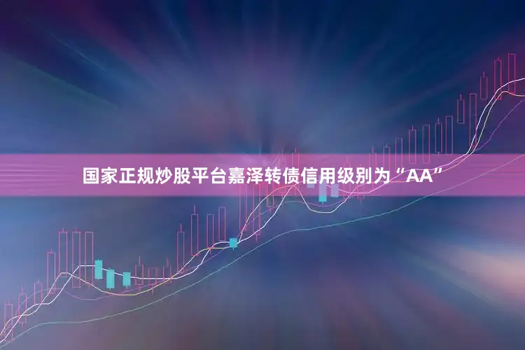 国家正规炒股平台嘉泽转债信用级别为“AA”