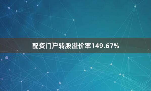 配资门户转股溢价率149.67%
