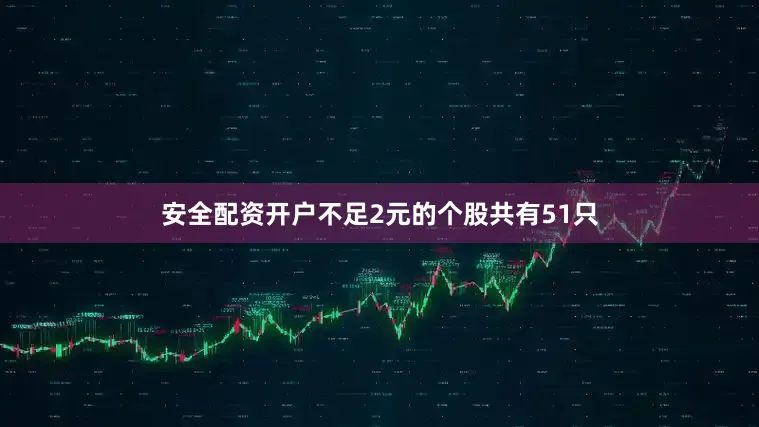 安全配资开户不足2元的个股共有51只