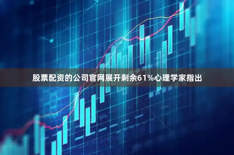 股票配资的公司官网展开剩余61%心理学家指出