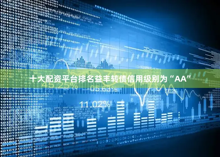 十大配资平台排名益丰转债信用级别为“AA”