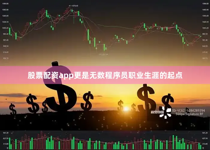 股票配资app更是无数程序员职业生涯的起点